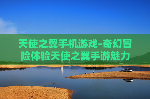 天使之翼手机游戏-奇幻冒险体验天使之翼手游魅力