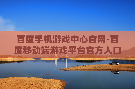 百度手机游戏中心官网-百度移动端游戏平台官方入口 百度手机游戏中心官网-百度移动端游戏平台官方入口