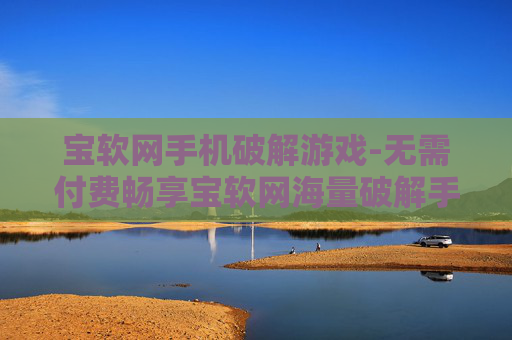 宝软网手机破解游戏-无需付费畅享宝软网海量破解手游