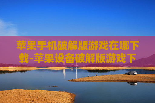 苹果手机破解版游戏在哪下载-苹果设备破解版游戏下载途径揭秘 苹果手机破解版游戏在哪下载-苹果设备破解版游戏下载途径揭秘