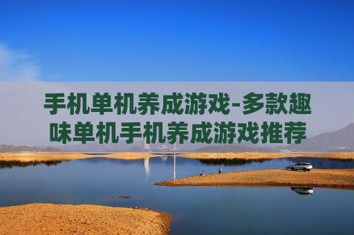 手机单机养成游戏-多款趣味单机手机养成游戏推荐 手机单机养成游戏-多款趣味单机手机养成游戏推荐