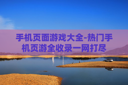 手机页面游戏大全-热门手机页游全收录一网打尽 手机页面游戏大全-热门手机页游全收录一网打尽