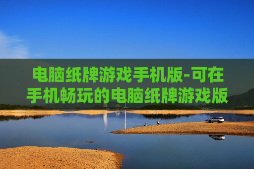 电脑纸牌游戏手机版-可在手机畅玩的电脑纸牌游戏版本 电脑纸牌游戏手机版-可在手机畅玩的电脑纸牌游戏版本