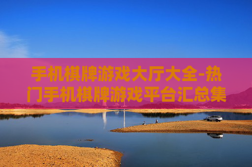 手机棋牌游戏大厅大全-热门手机棋牌游戏平台汇总集合