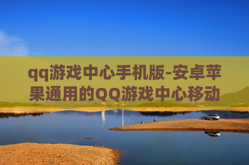 qq游戏中心手机版-安卓苹果通用的QQ游戏中心移动版本 qq游戏中心手机版-安卓苹果通用的QQ游戏中心移动版本
