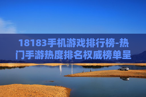 18183手机游戏排行榜-热门手游热度排名权威榜单呈现