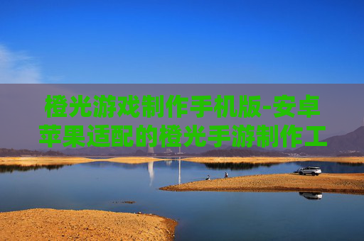橙光游戏制作手机版-安卓苹果适配的橙光手游制作工具