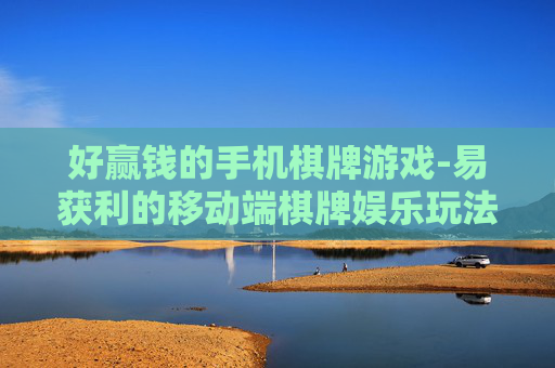好赢钱的手机棋牌游戏-易获利的移动端棋牌娱乐玩法 好赢钱的手机棋牌游戏-易获利的移动端棋牌娱乐玩法