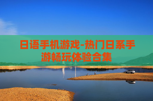 日语手机游戏-热门日系手游畅玩体验合集