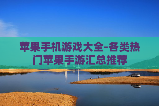 苹果手机游戏大全-各类热门苹果手游汇总推荐