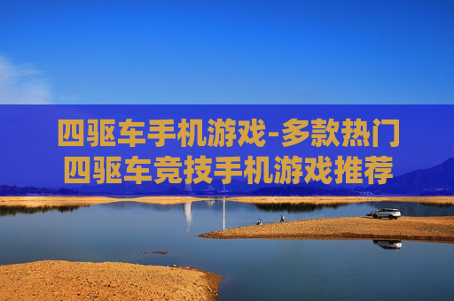 四驱车手机游戏-多款热门四驱车竞技手机游戏推荐 四驱车手机游戏-多款热门四驱车竞技手机游戏推荐