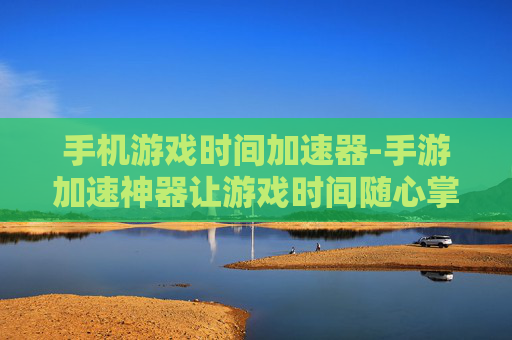 手机游戏时间加速器-手游加速神器让游戏时间随心掌控