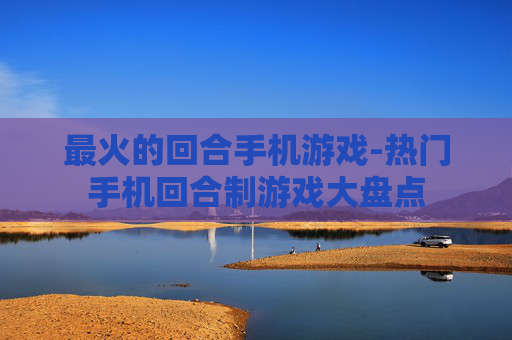 最火的回合手机游戏-热门手机回合制游戏大盘点