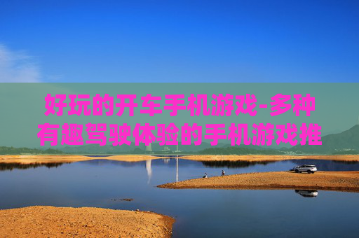 好玩的开车手机游戏-多种有趣驾驶体验的手机游戏推荐