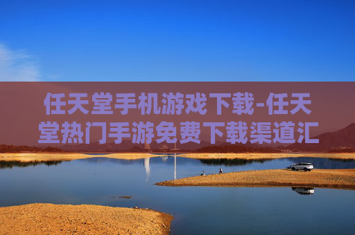 任天堂手机游戏下载-任天堂热门手游免费下载渠道汇总 任天堂手机游戏下载-任天堂热门手游免费下载渠道汇总
