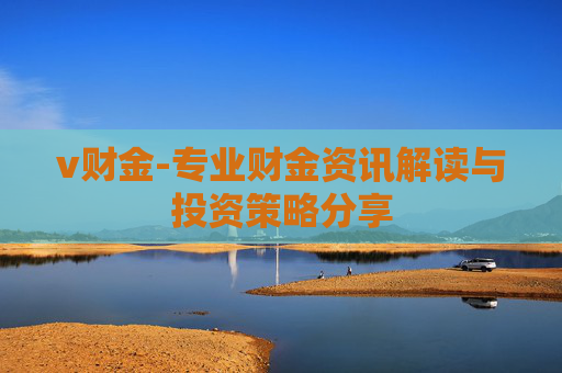 v财金-专业财金资讯解读与投资策略分享