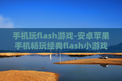 手机玩flash游戏-安卓苹果手机畅玩经典flash小游戏