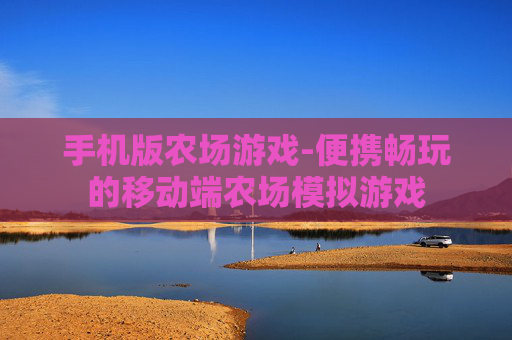 手机版农场游戏-便携畅玩的移动端农场模拟游戏