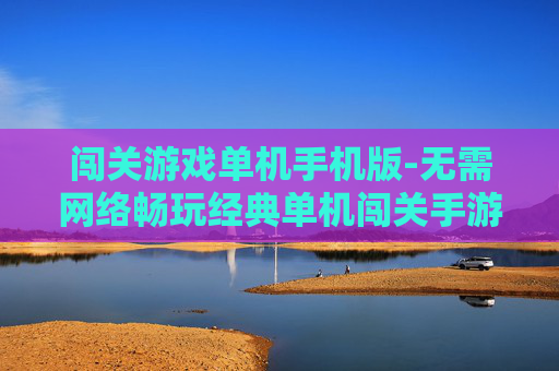 闯关游戏单机手机版-无需网络畅玩经典单机闯关手游