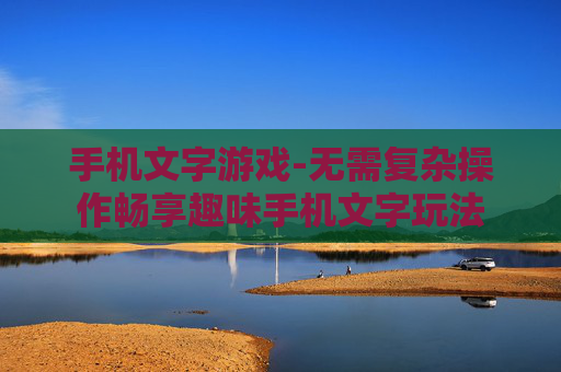 手机文字游戏-无需复杂操作畅享趣味手机文字玩法 手机文字游戏-无需复杂操作畅享趣味手机文字玩法