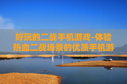 好玩的二战手机游戏-体验热血二战场景的优质手机游戏推荐 好玩的二战手机游戏-体验热血二战场景的优质手机游戏推荐