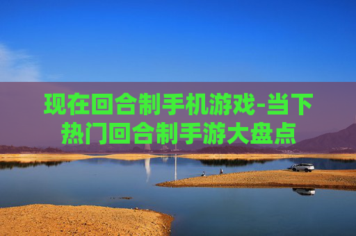 现在回合制手机游戏-当下热门回合制手游大盘点