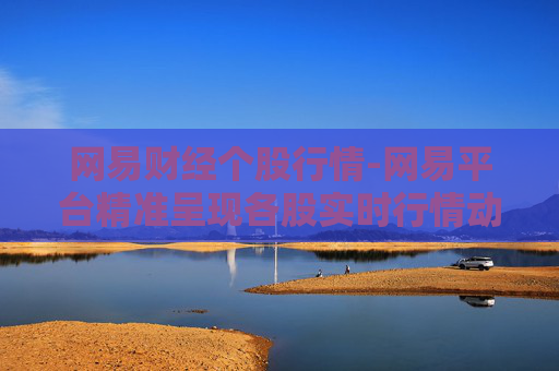 网易财经个股行情-网易平台精准呈现各股实时行情动态