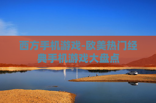 西方手机游戏-欧美热门经典手机游戏大盘点 西方手机游戏-欧美热门经典手机游戏大盘点