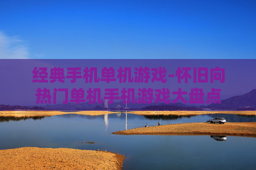 经典手机单机游戏-怀旧向热门单机手机游戏大盘点