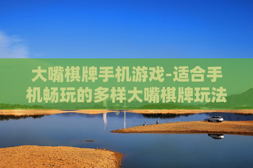 大嘴棋牌手机游戏-适合手机畅玩的多样大嘴棋牌玩法