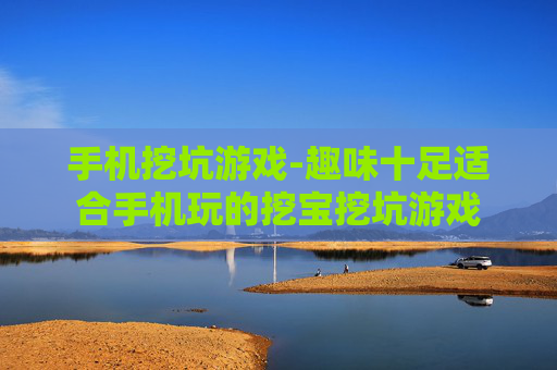 手机挖坑游戏-趣味十足适合手机玩的挖宝挖坑游戏