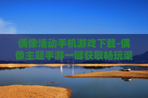 偶像活动手机游戏下载-偶像主题手游一键获取畅玩渠道 偶像活动手机游戏下载-偶像主题手游一键获取畅玩渠道
