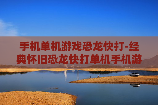 手机单机游戏恐龙快打-经典怀旧恐龙快打单机手机游戏体验 手机单机游戏恐龙快打-经典怀旧恐龙快打单机手机游戏体验
