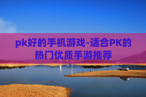 pk好的手机游戏-适合PK的热门优质手游推荐