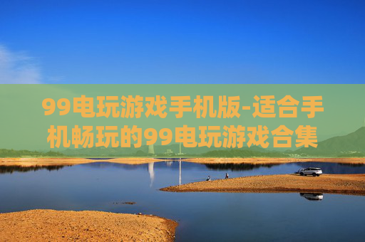 99电玩游戏手机版-适合手机畅玩的99电玩游戏合集