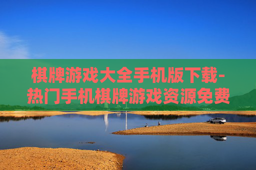 棋牌游戏大全手机版下载-热门手机棋牌游戏资源免费下载汇总 棋牌游戏大全手机版下载-热门手机棋牌游戏资源免费下载汇总