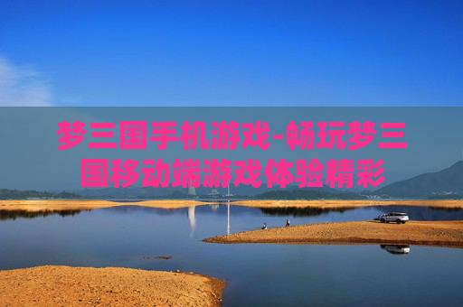 梦三国手机游戏-畅玩梦三国移动端游戏体验精彩
