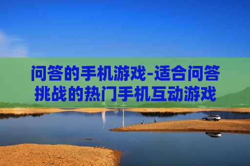 问答的手机游戏-适合问答挑战的热门手机互动游戏 问答的手机游戏-适合问答挑战的热门手机互动游戏