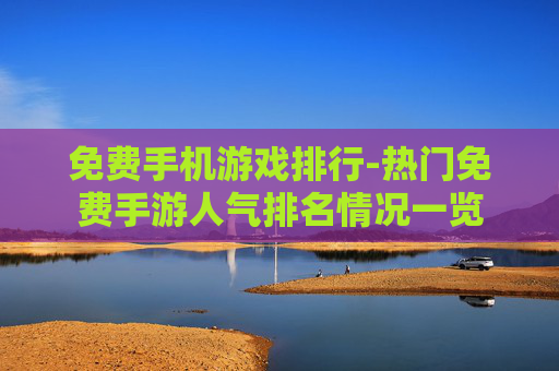 免费手机游戏排行-热门免费手游人气排名情况一览