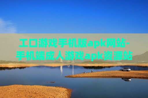 工口游戏手机版apk网站-手机端成人游戏apk资源站点推荐 工口游戏手机版apk网站-手机端成人游戏apk资源站点推荐