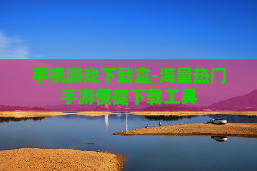 手机游戏下载盒-海量热门手游便捷下载工具 手机游戏下载盒-海量热门手游便捷下载工具
