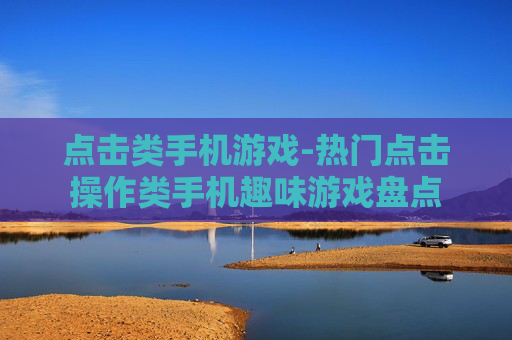 点击类手机游戏-热门点击操作类手机趣味游戏盘点 点击类手机游戏-热门点击操作类手机趣味游戏盘点