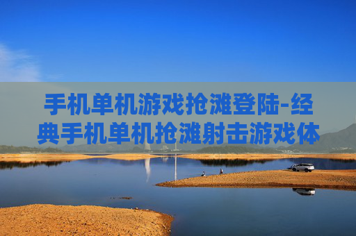 手机单机游戏抢滩登陆-经典手机单机抢滩射击游戏体验