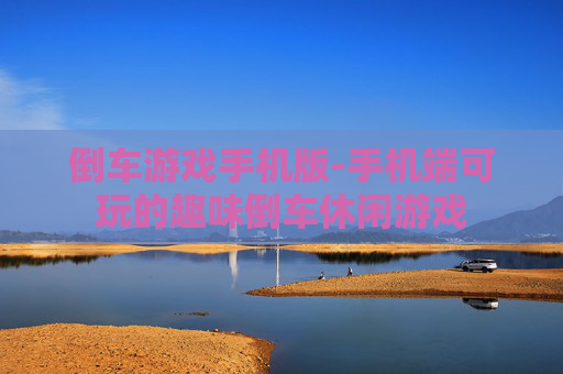 倒车游戏手机版-手机端可玩的趣味倒车休闲游戏 倒车游戏手机版-手机端可玩的趣味倒车休闲游戏