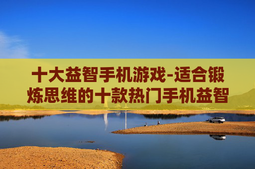 十大益智手机游戏-适合锻炼思维的十款热门手机益智游戏