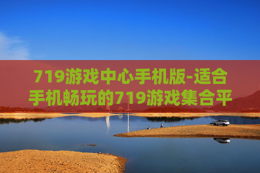 719游戏中心手机版-适合手机畅玩的719游戏集合平台