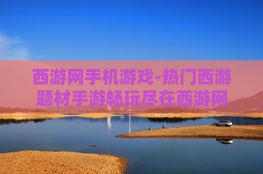 西游网手机游戏-热门西游题材手游畅玩尽在西游网
