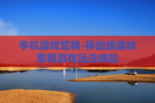 手机游戏军棋-移动端趣味军棋游戏玩法体验