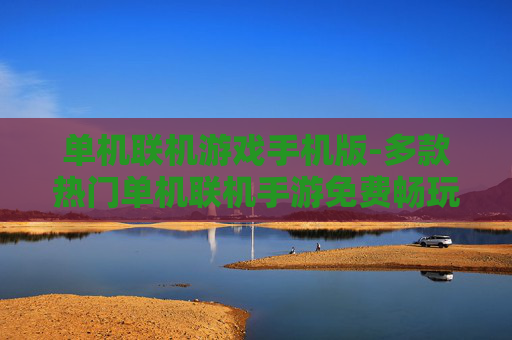 单机联机游戏手机版-多款热门单机联机手游免费畅玩 单机联机游戏手机版-多款热门单机联机手游免费畅玩