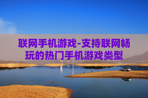 联网手机游戏-支持联网畅玩的热门手机游戏类型 联网手机游戏-支持联网畅玩的热门手机游戏类型